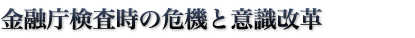 金融庁検査時の危機と意識改革