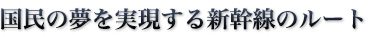 国民の夢を実現する新幹線のルート